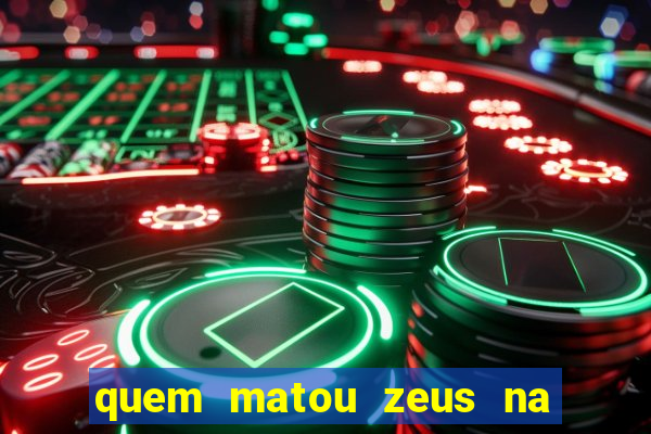 quem matou zeus na mitologia grega